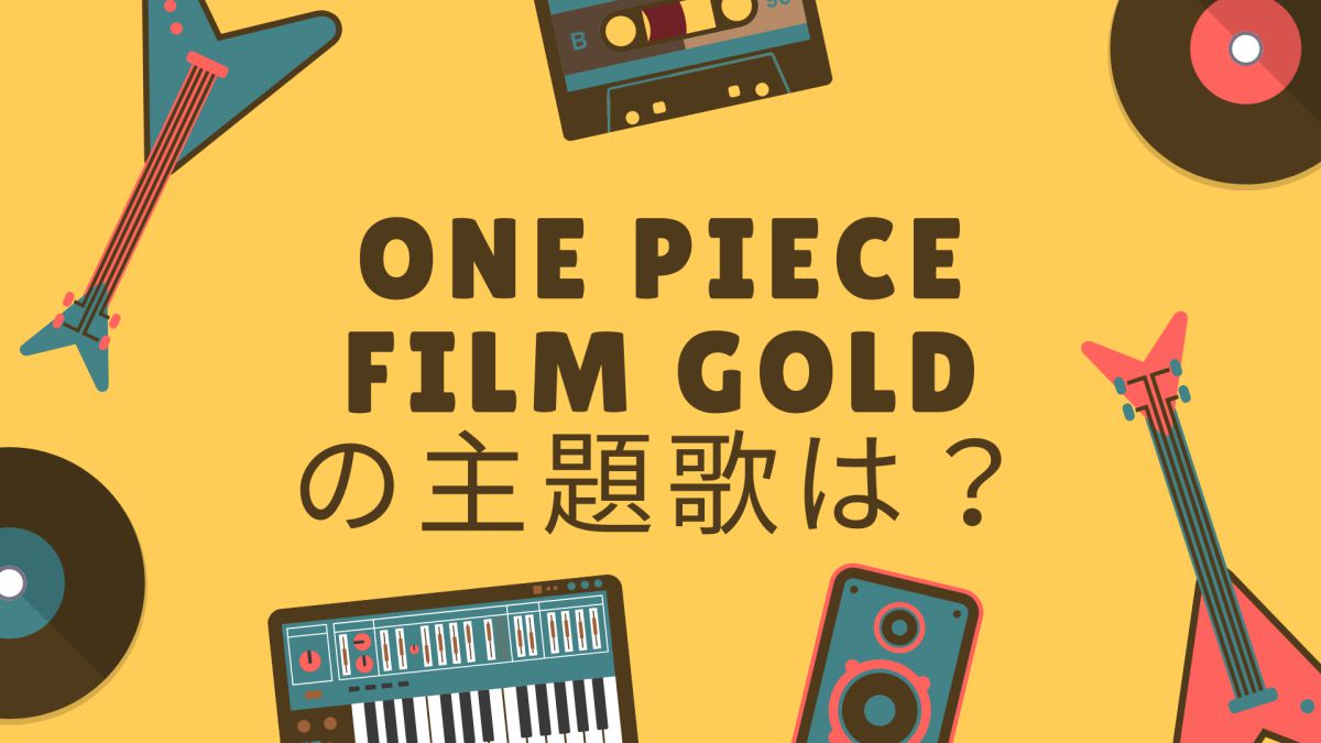 ONE PIECE FILM GOLD（ワンピースフィルムゴールド）の主題歌は？