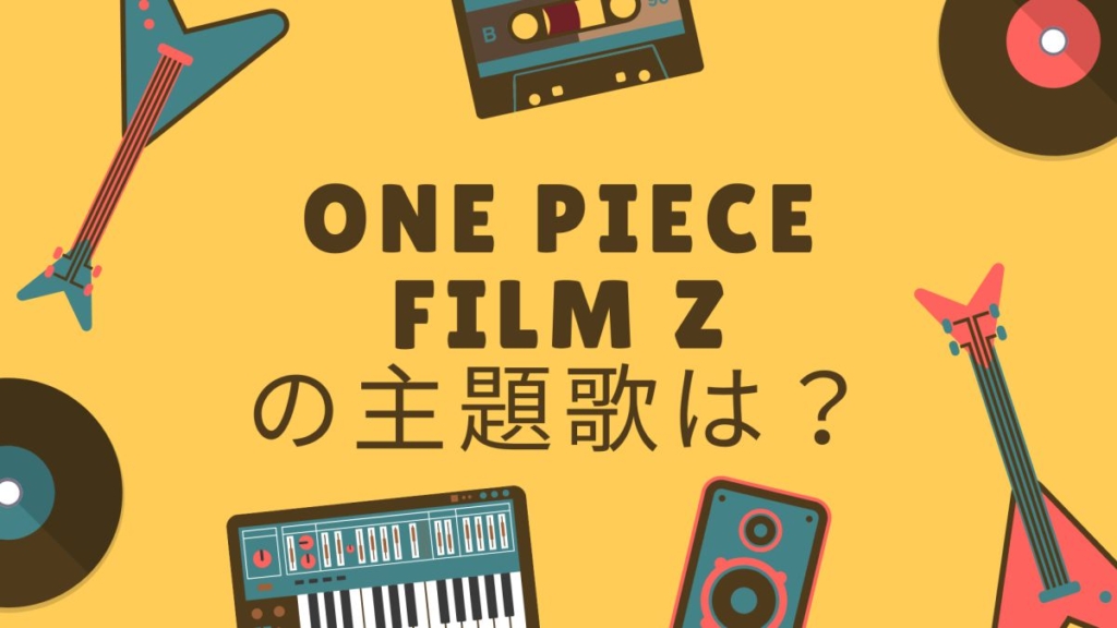 ONE PIECE FILM Z（ワンピースフィルムZ）の主題歌は？