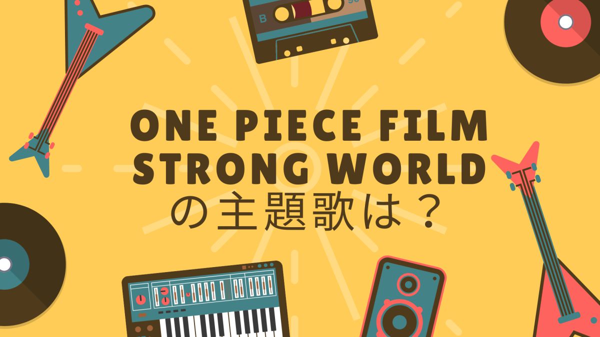 ワンピースフィルムストロングワールド（ONE PIECE FILM STRONG WORLD）の主題歌は？