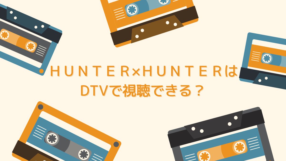 アニメHUNTER×HUNTER（ハンターハンター）はdTVで視聴できる？