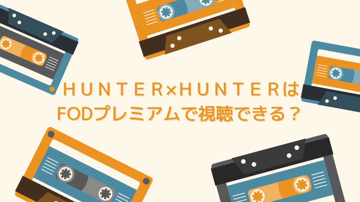 アニメHUNTER×HUNTER（ハンターハンター）はFODプレミアムで視聴できる？